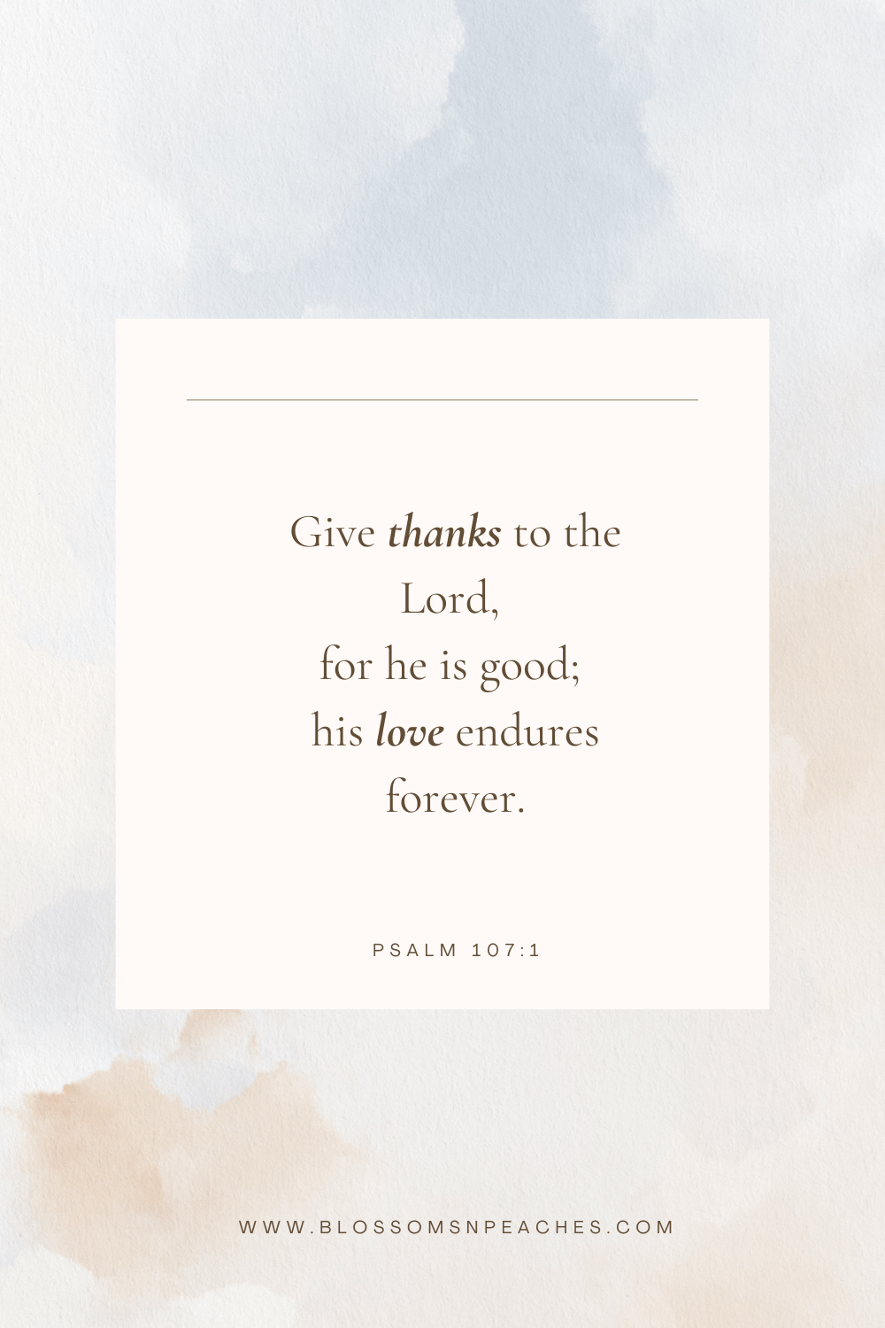 "Give thanks to the Lord, for he is good; his love endures forever." – Psalm 107:1